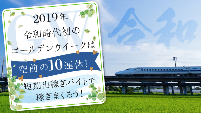 2019年 令和時代初のゴールデンウイークは空前の10連休!短期出稼ぎバイトで稼ぎまくろう!