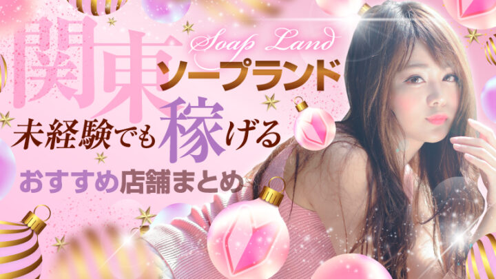 【関東】ソープランド★未経験でも稼げるおすすめ店舗まとめ（吉原/新宿/亀有/川崎堀之内/大宮/栄町/土浦桜町/宇都宮）