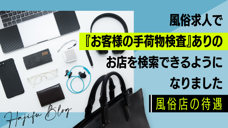 風俗求人で『お客様の手荷物検査』ありのお店を検索できるようになりました【風俗店の待遇】