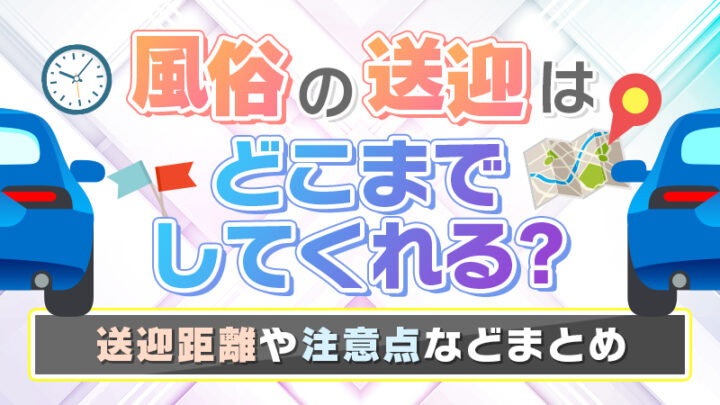 風俗の送迎はどこまでしてくれる？送迎距離や注意点などまとめ