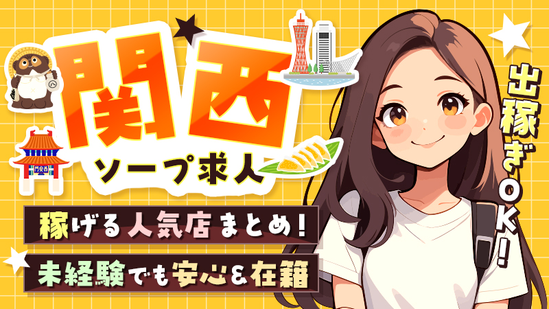 関西ソープ求人:稼げる人気店まとめ!未経験でも安心&在籍・出稼ぎOK!