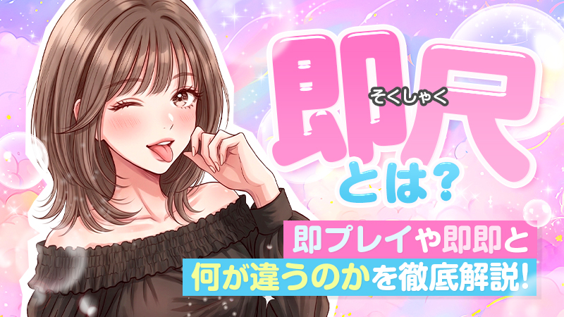 即尺とは?即プレイや即即と何が違うのかを徹底解説!